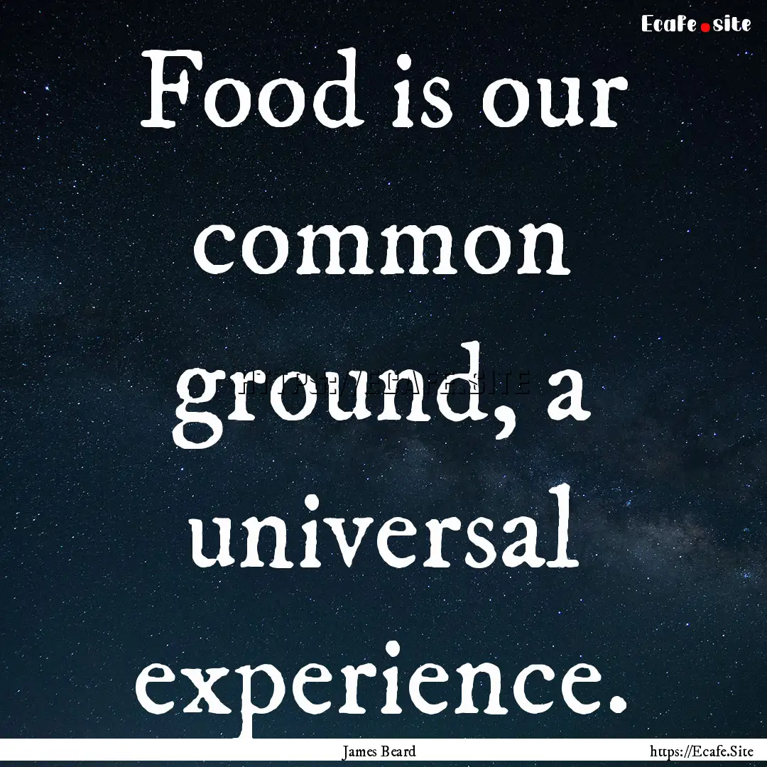 Food is our common ground, a universal experience..... : Quote by James Beard