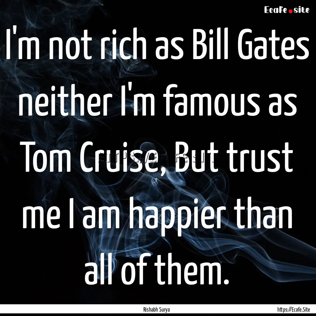 I'm not rich as Bill Gates neither I'm famous.... : Quote by Rishabh Surya