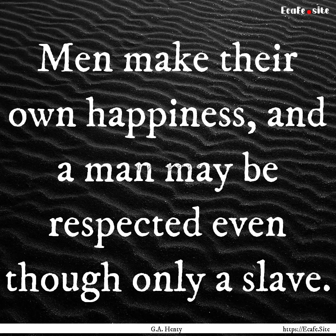 Men make their own happiness, and a man may.... : Quote by G.A. Henty