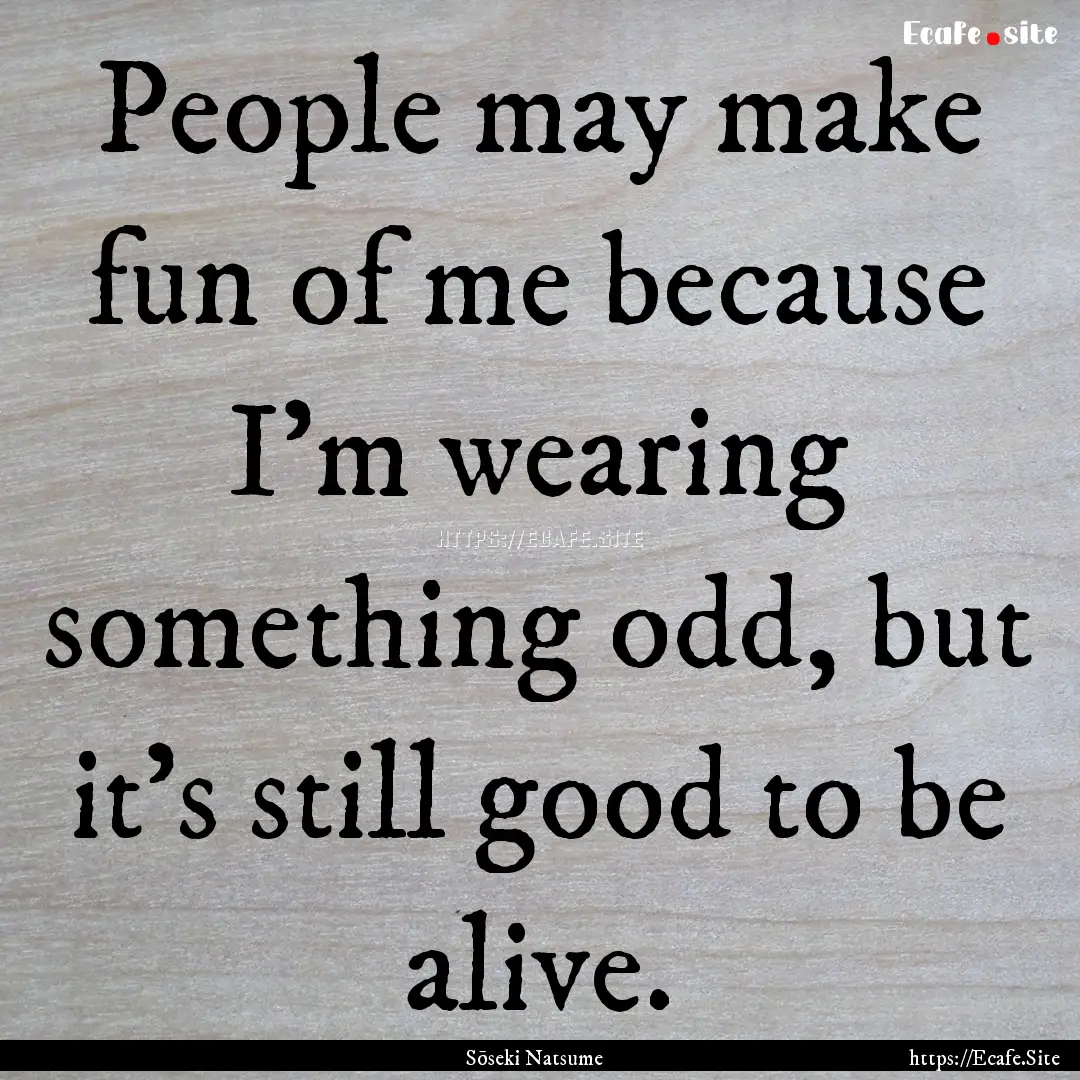 People may make fun of me because I’m wearing.... : Quote by Sōseki Natsume