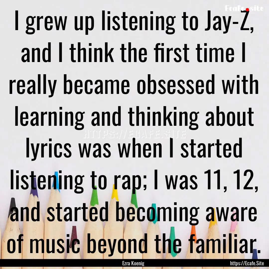 I grew up listening to Jay-Z, and I think.... : Quote by Ezra Koenig