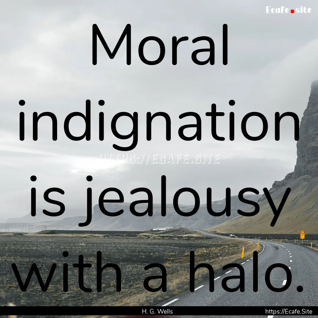 Moral indignation is jealousy with a halo..... : Quote by H. G. Wells