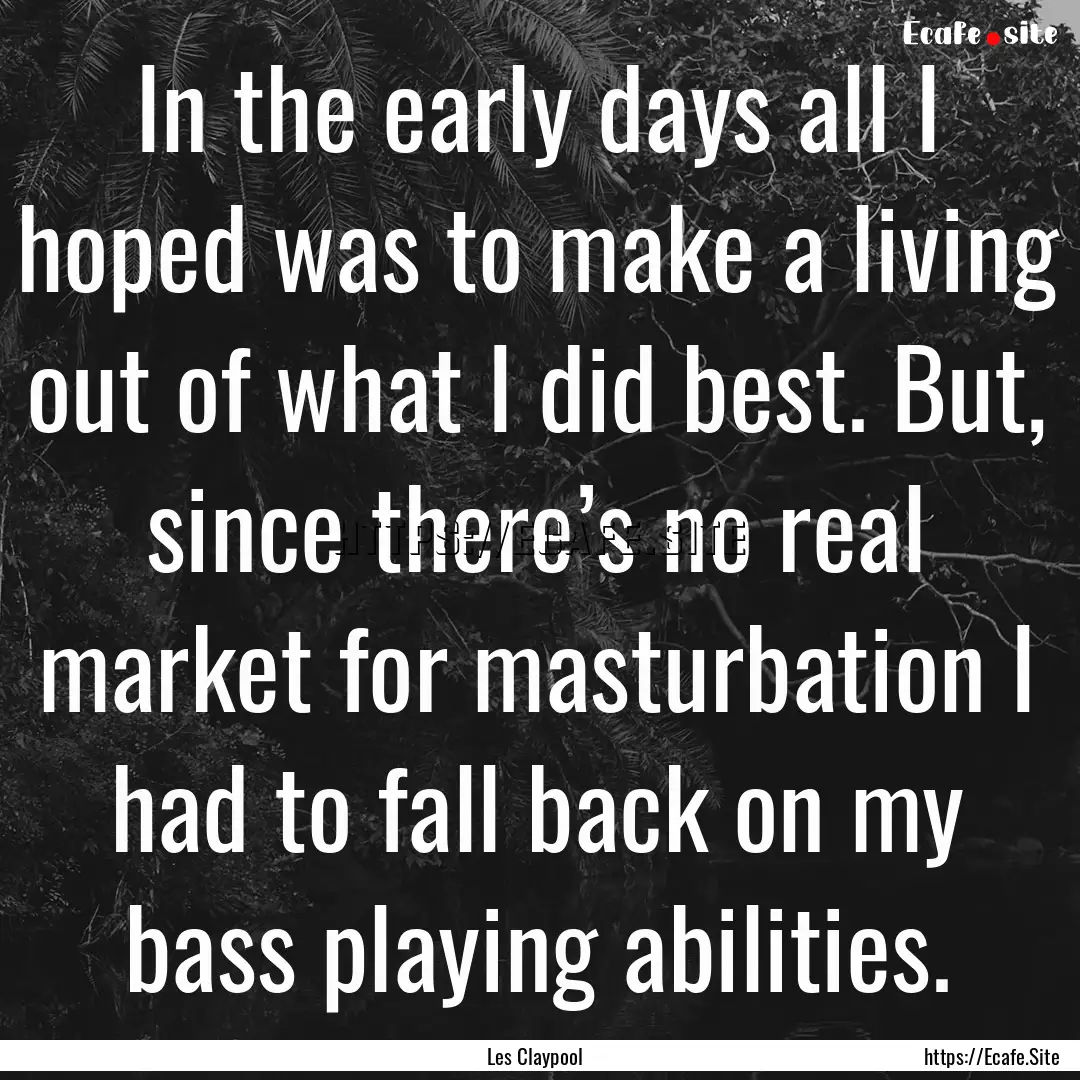 In the early days all I hoped was to make.... : Quote by Les Claypool