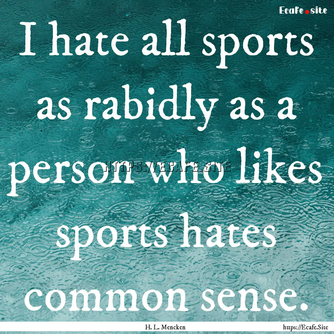 I hate all sports as rabidly as a person.... : Quote by H. L. Mencken