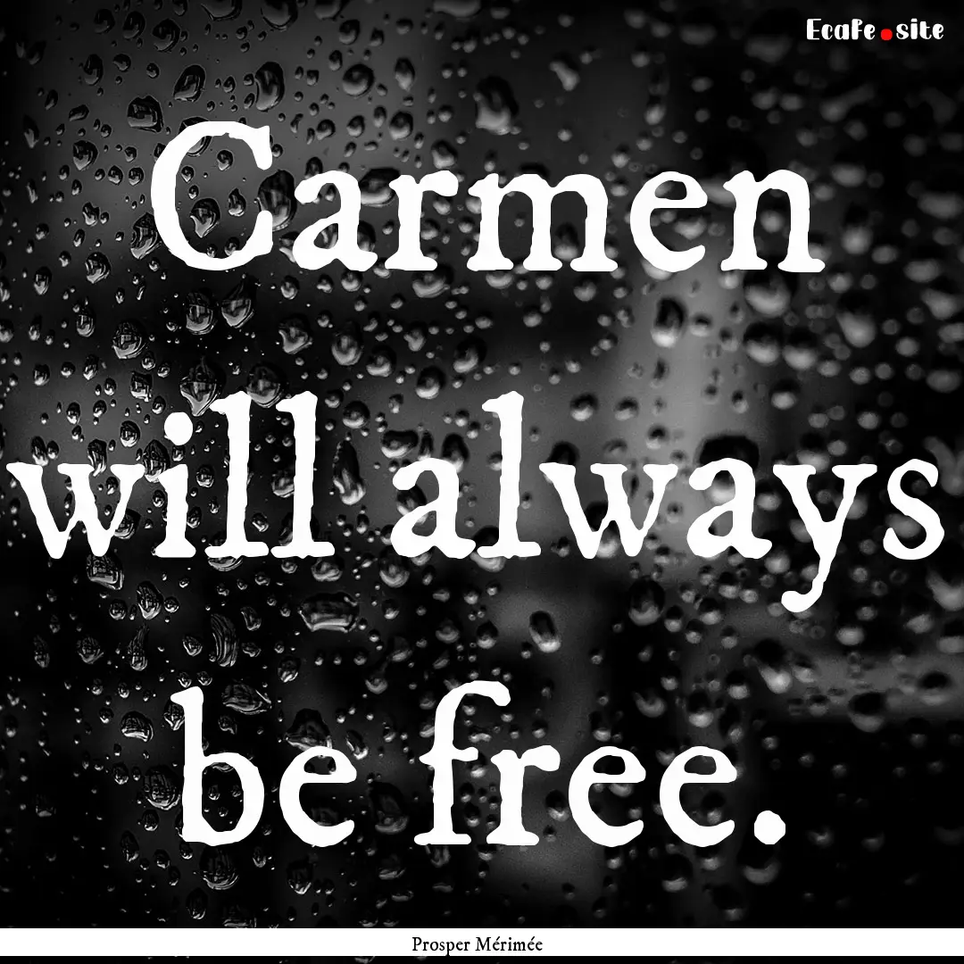 Carmen will always be free. : Quote by Prosper Mérimée