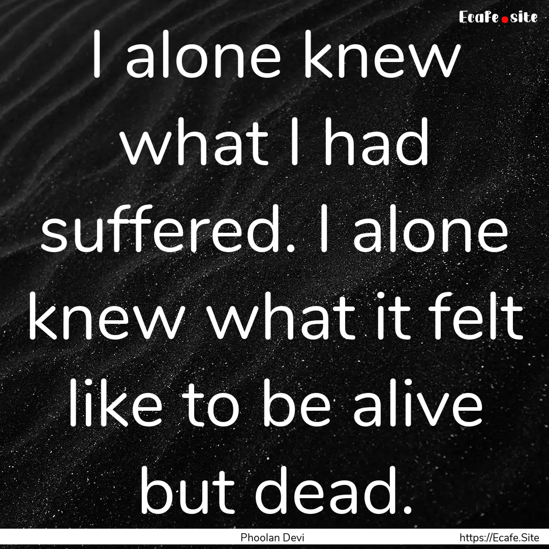 I alone knew what I had suffered. I alone.... : Quote by Phoolan Devi