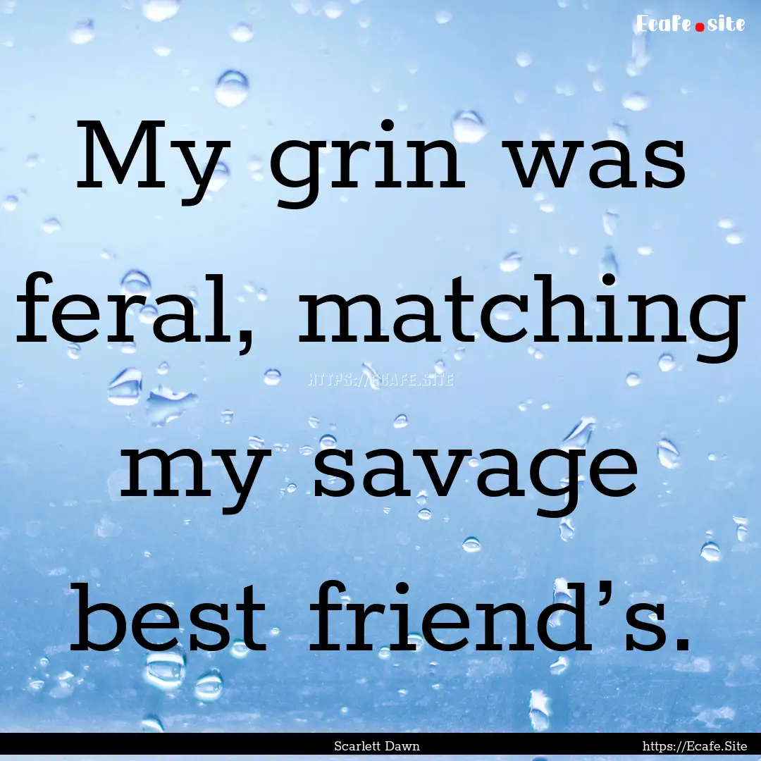 My grin was feral, matching my savage best.... : Quote by Scarlett Dawn