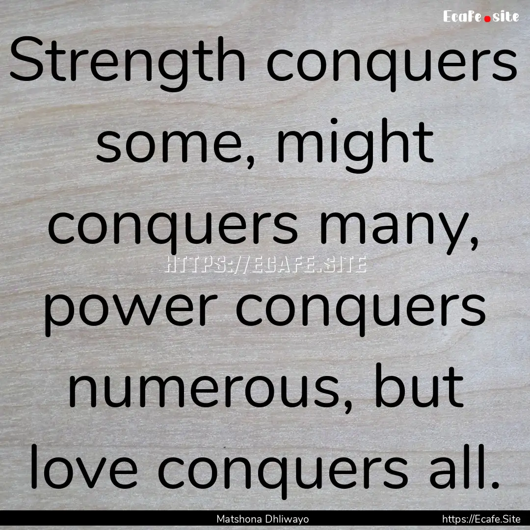 Strength conquers some, might conquers many,.... : Quote by Matshona Dhliwayo