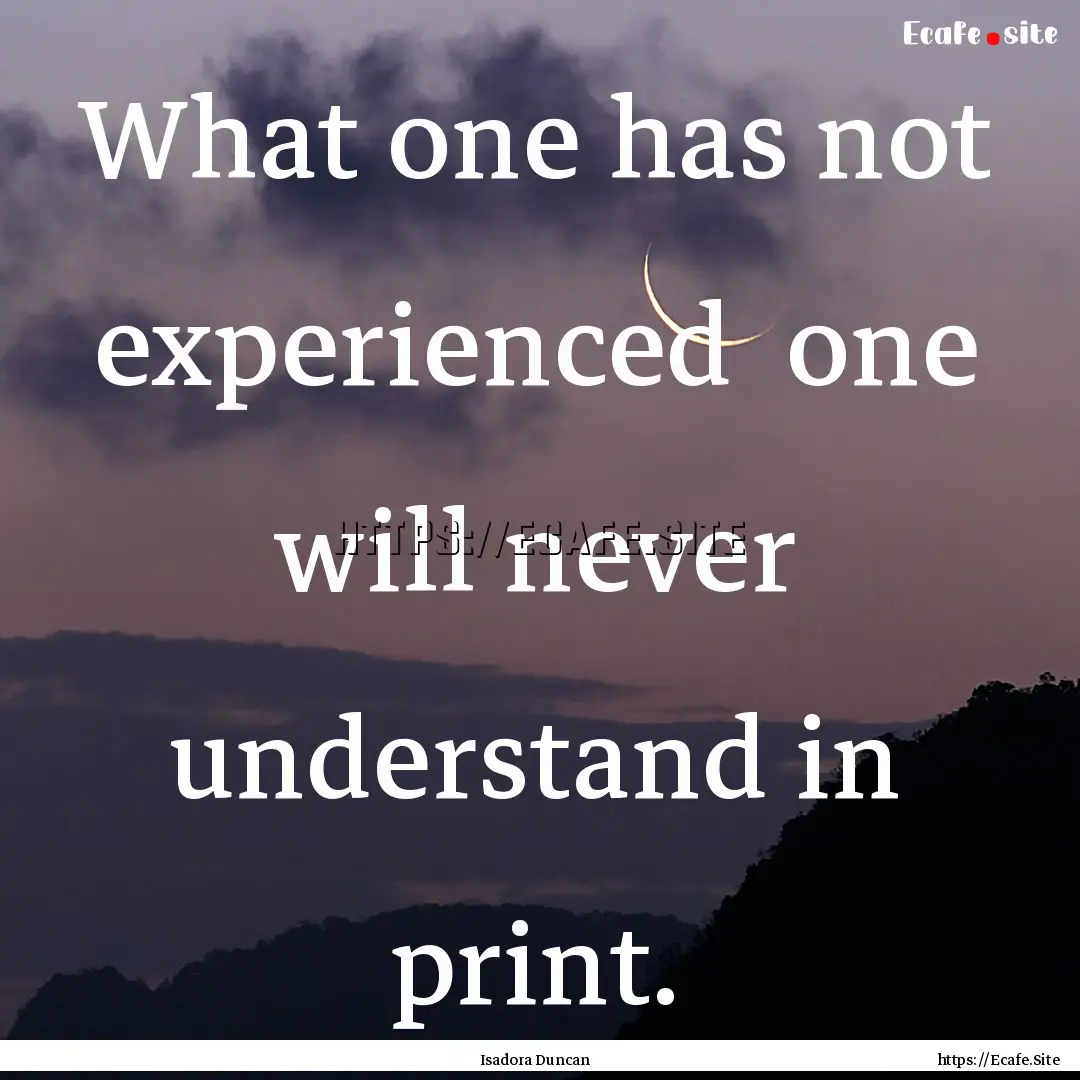 What one has not experienced one will never.... : Quote by Isadora Duncan