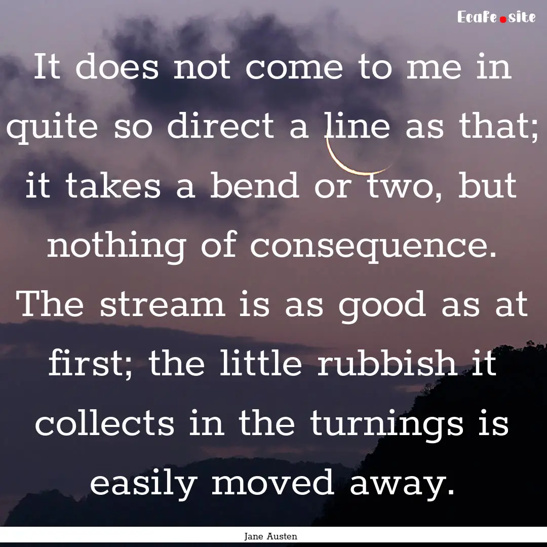 It does not come to me in quite so direct.... : Quote by Jane Austen