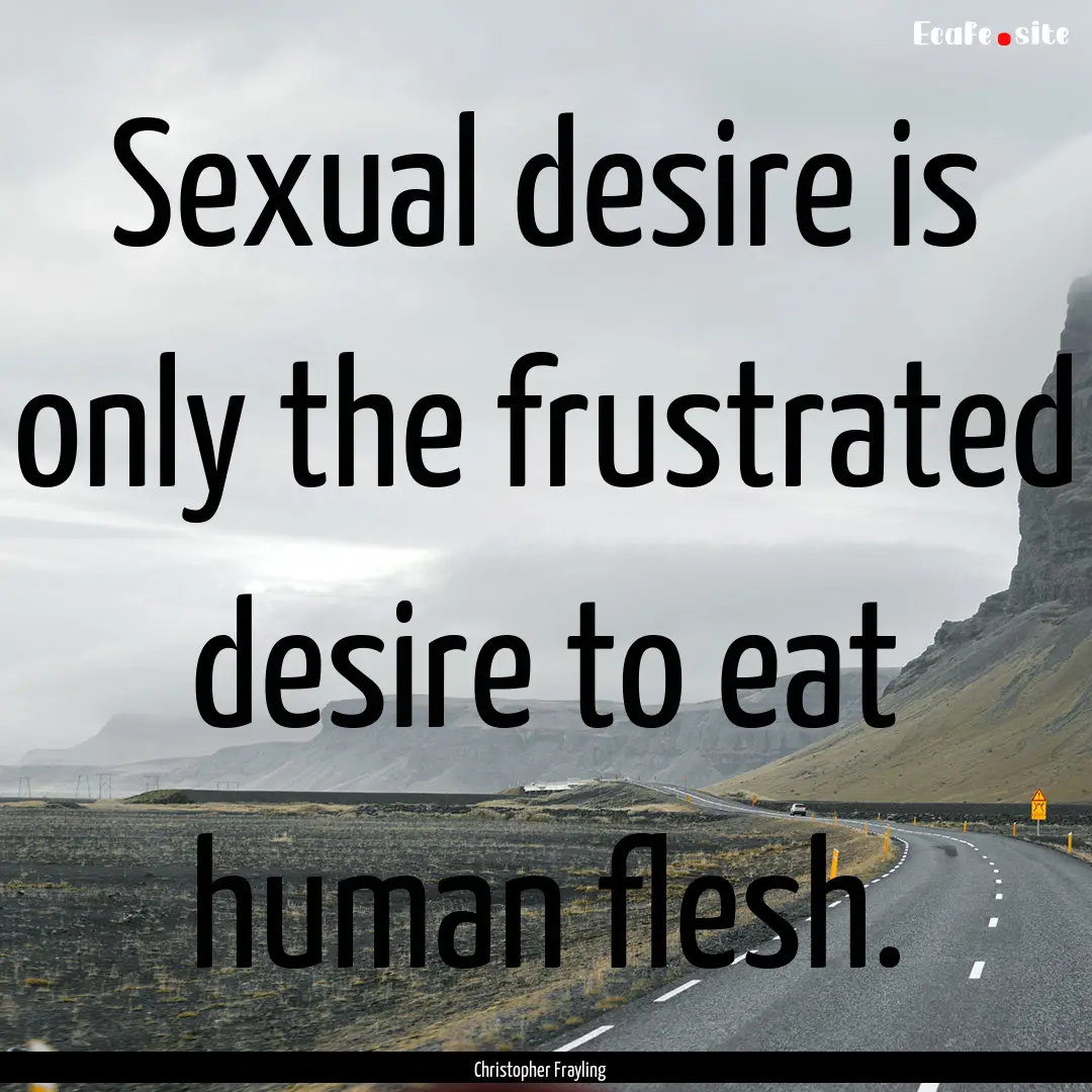 Sexual desire is only the frustrated desire.... : Quote by Christopher Frayling