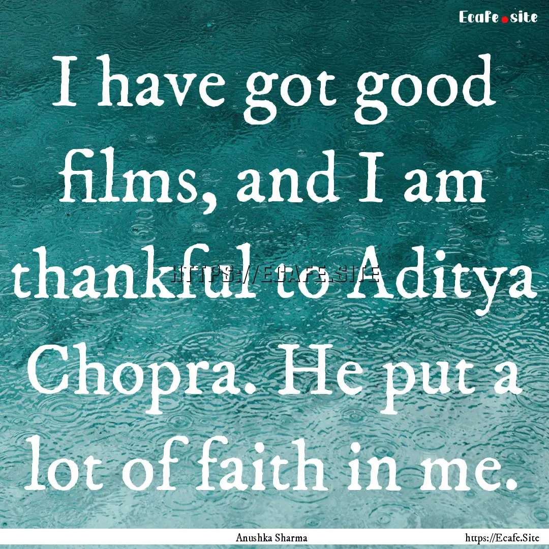 I have got good films, and I am thankful.... : Quote by Anushka Sharma