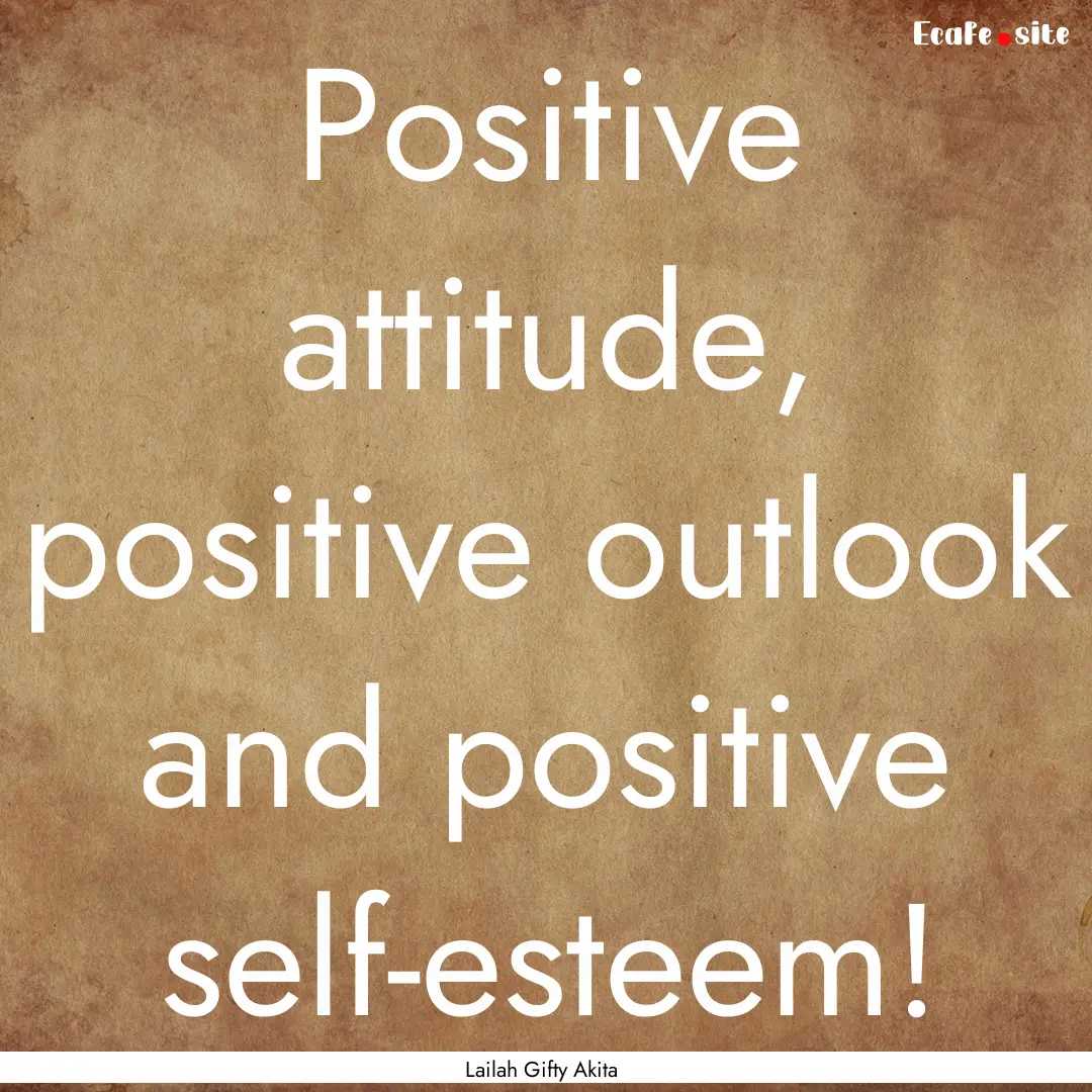 Positive attitude, positive outlook and positive.... : Quote by Lailah Gifty Akita