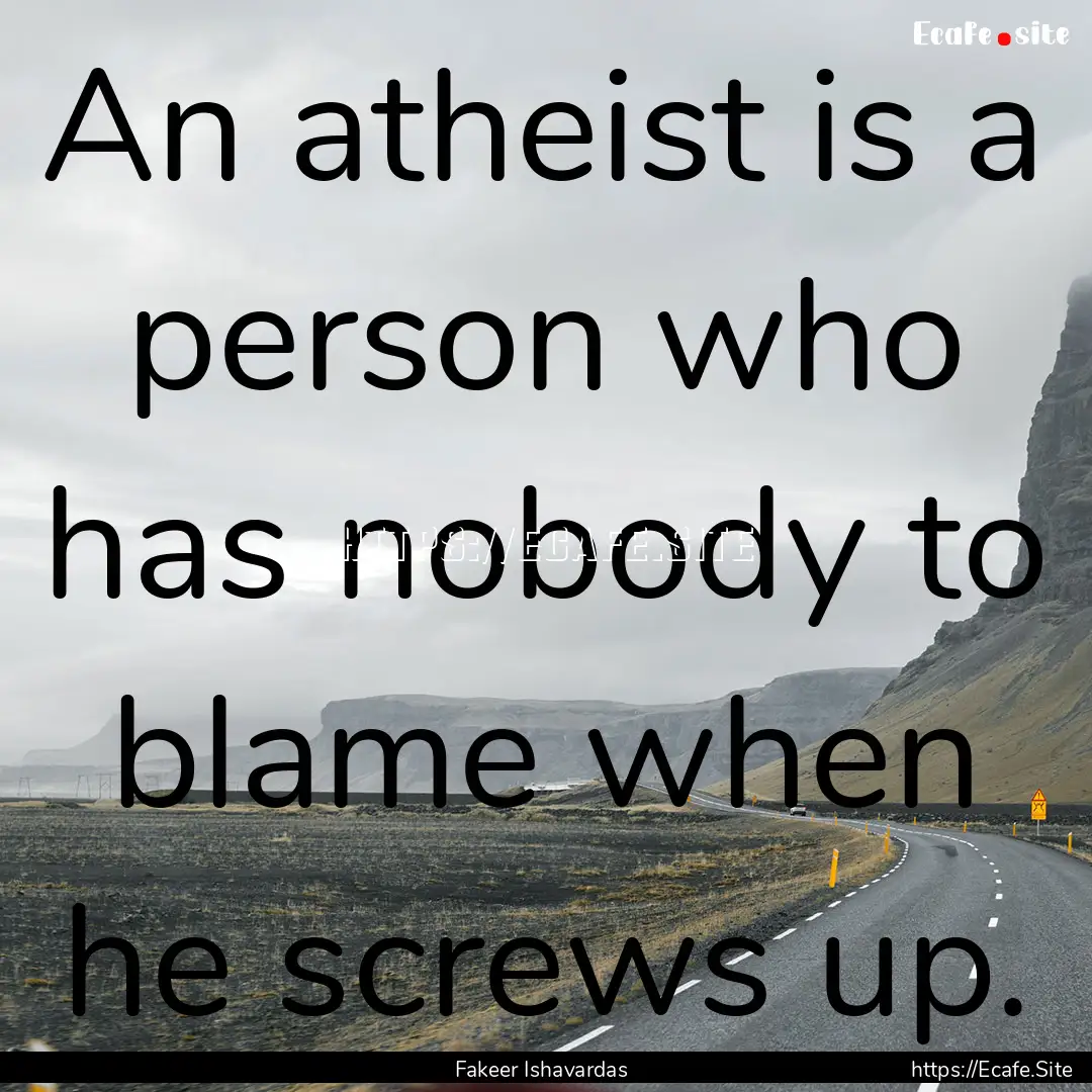 An atheist is a person who has nobody to.... : Quote by Fakeer Ishavardas