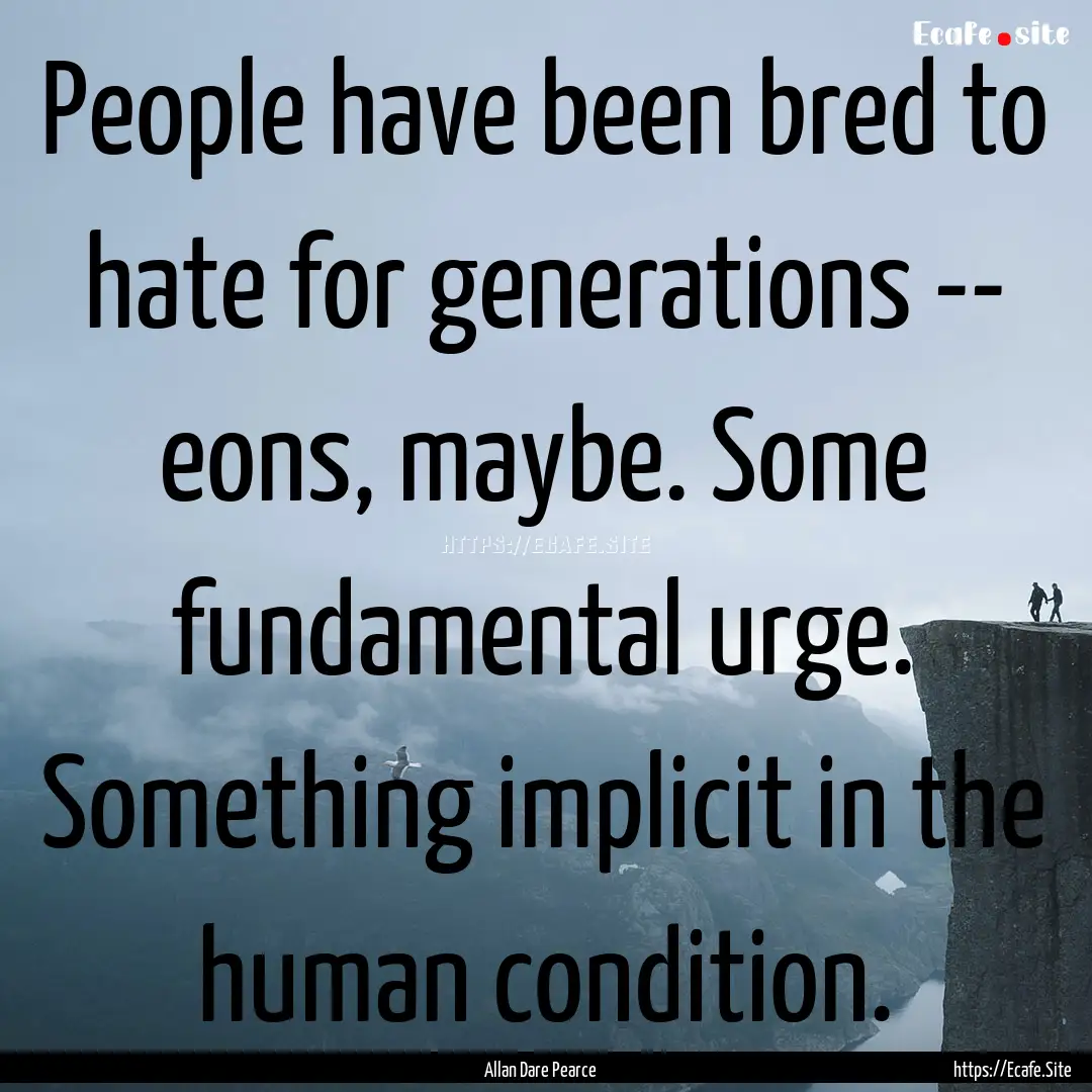 People have been bred to hate for generations.... : Quote by Allan Dare Pearce