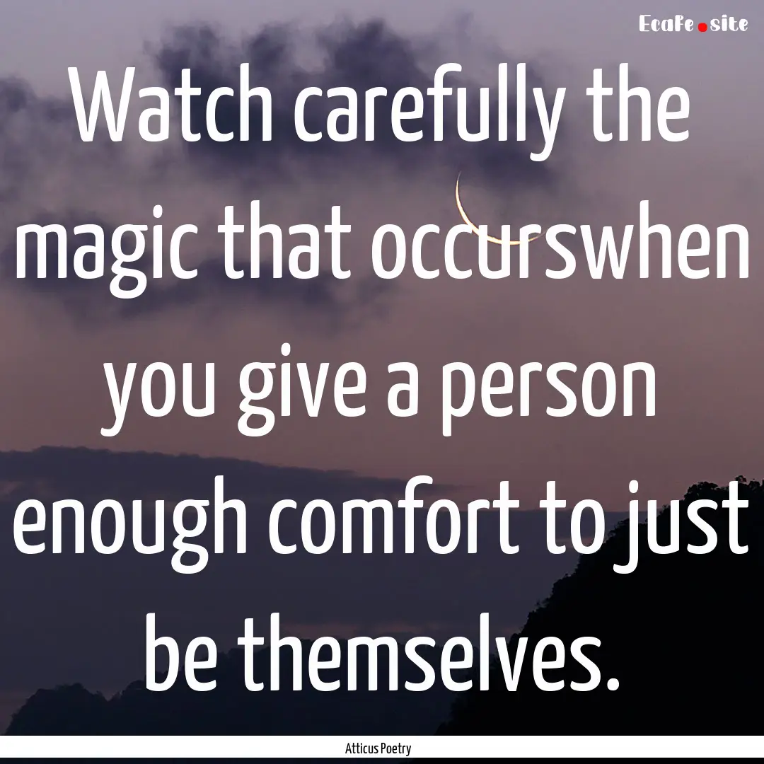 Watch carefully the magic that occurswhen.... : Quote by Atticus Poetry