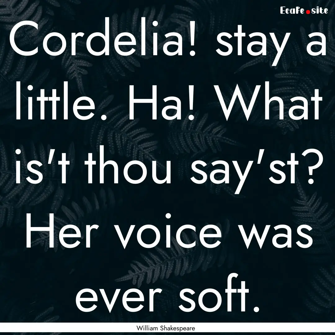 Cordelia! stay a little. Ha! What is't thou.... : Quote by William Shakespeare