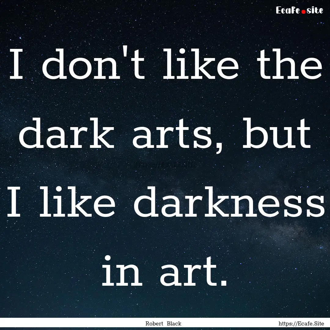 I don't like the dark arts, but I like darkness.... : Quote by Robert Black