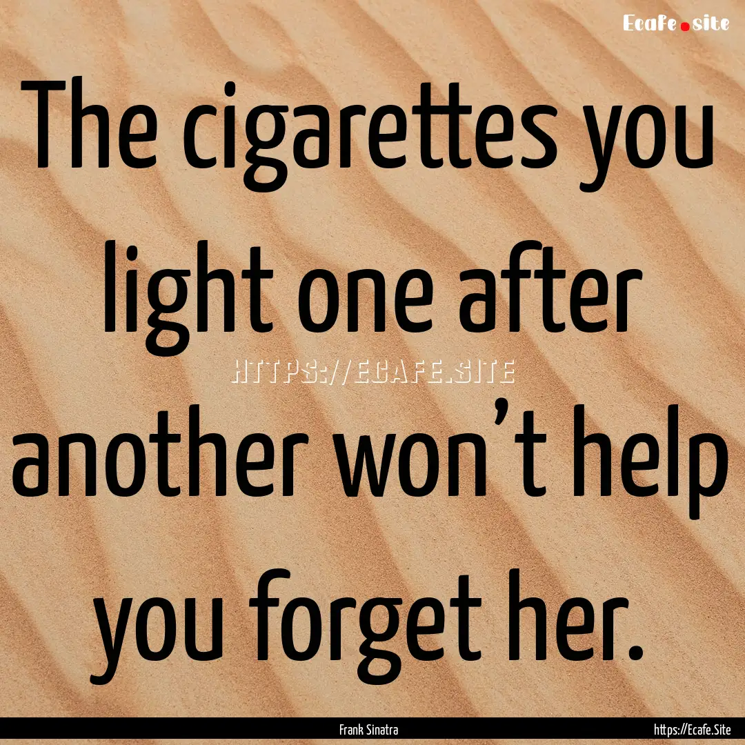 The cigarettes you light one after another.... : Quote by Frank Sinatra