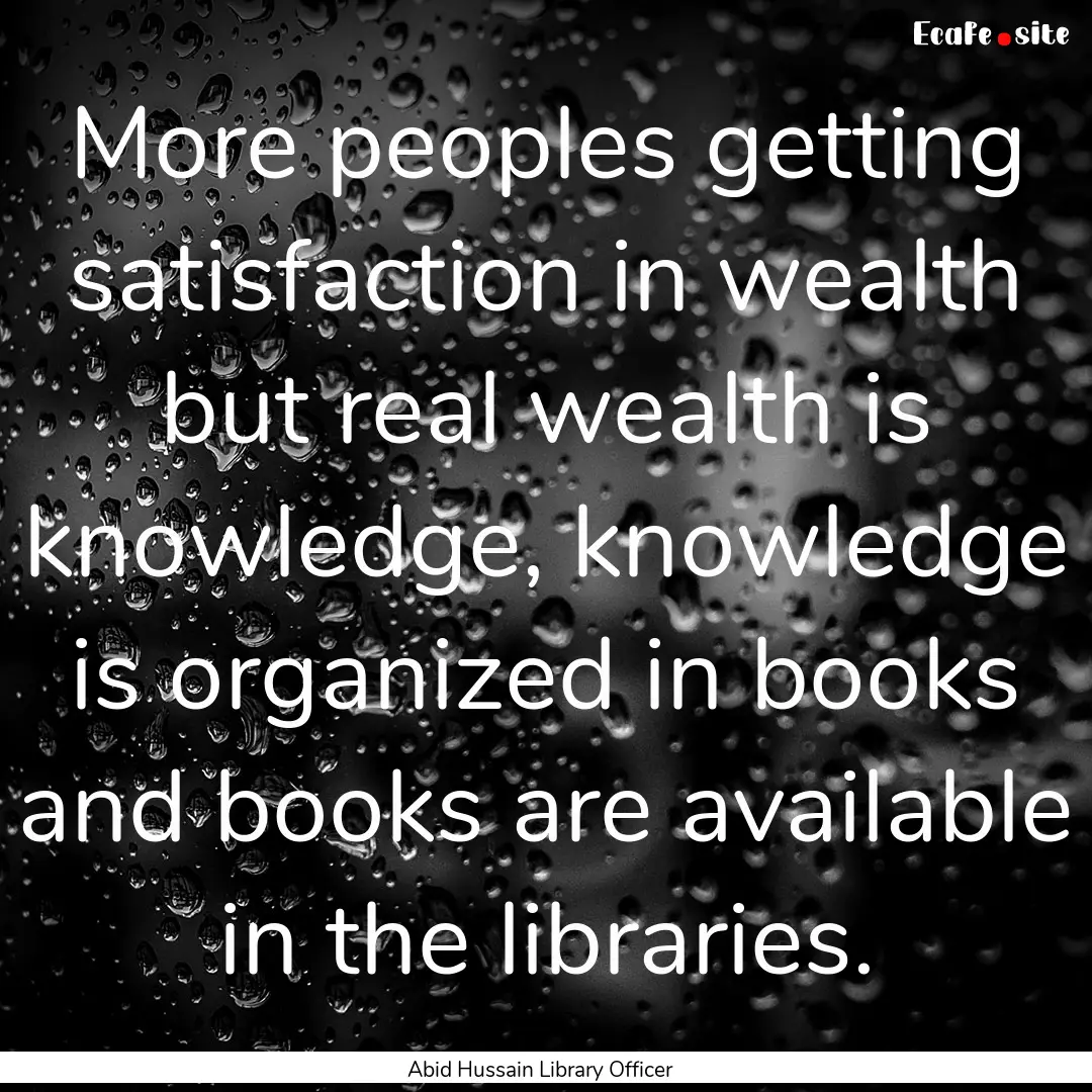 More peoples getting satisfaction in wealth.... : Quote by Abid Hussain Library Officer