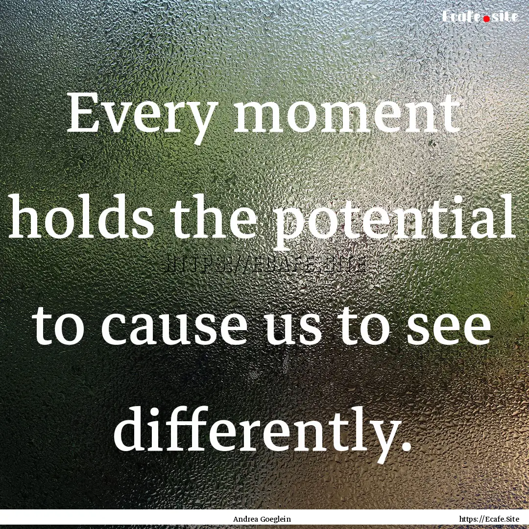 Every moment holds the potential to cause.... : Quote by Andrea Goeglein