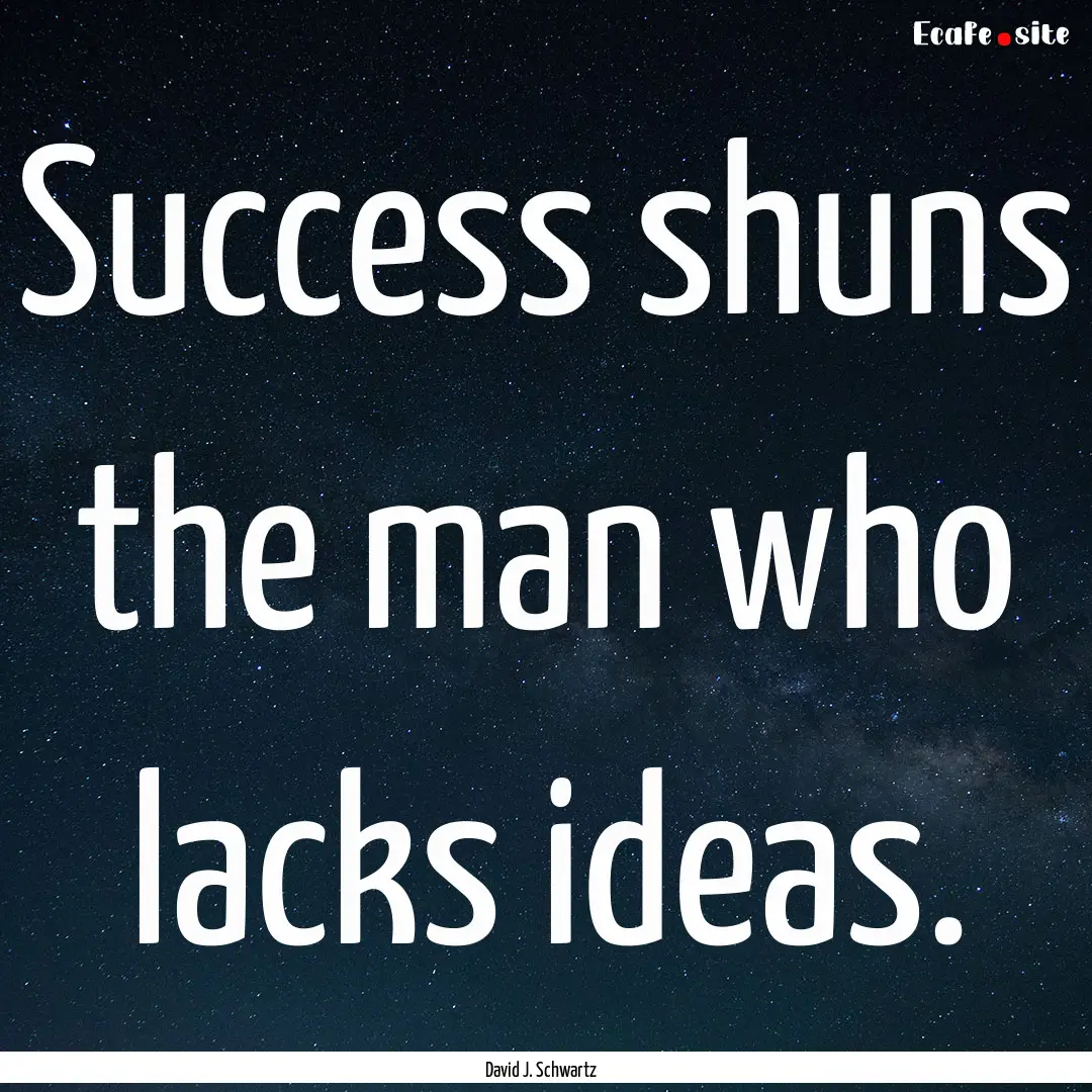 Success shuns the man who lacks ideas. : Quote by David J. Schwartz