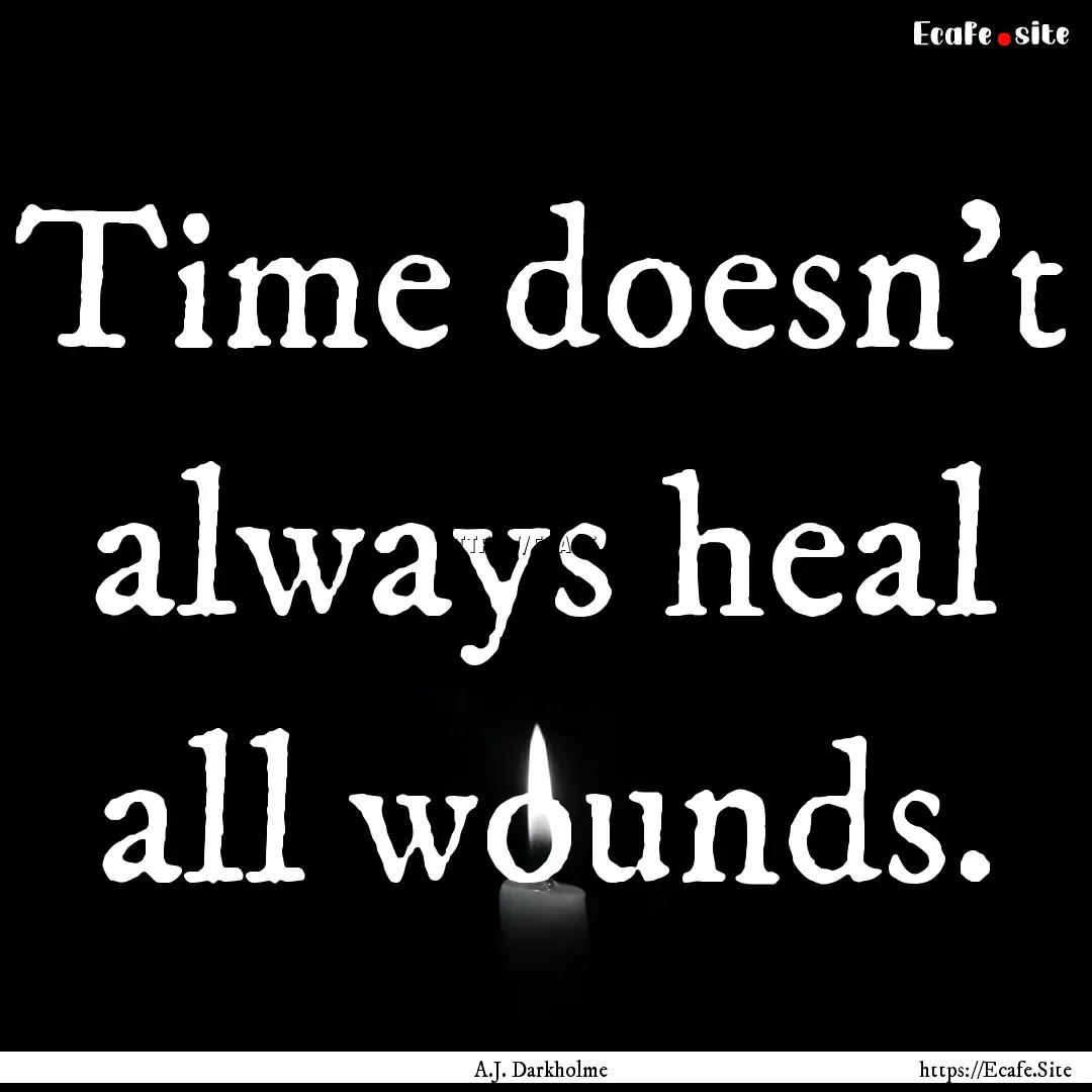 Time doesn't always heal all wounds. : Quote by A.J. Darkholme