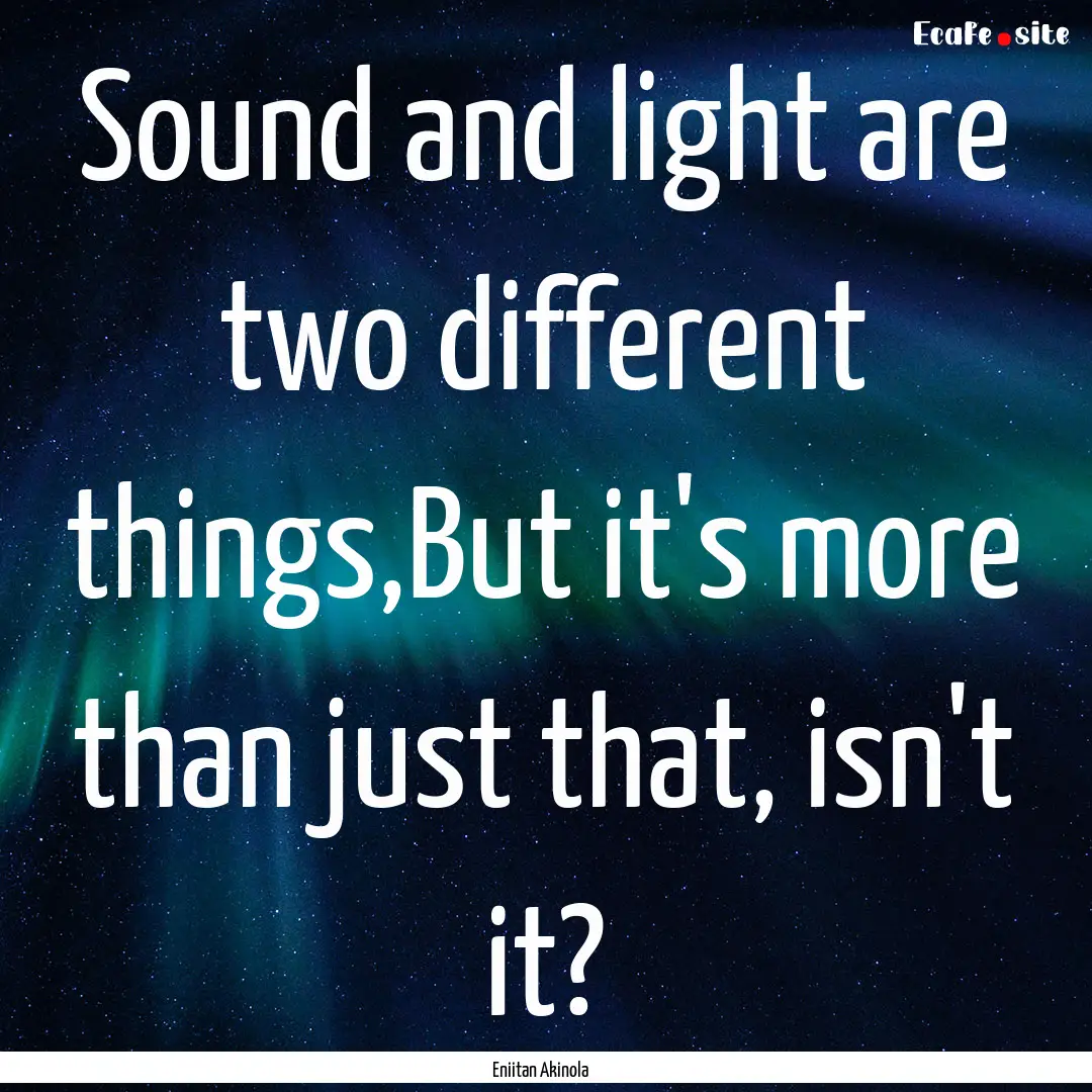 Sound and light are two different things,But.... : Quote by Eniitan Akinola