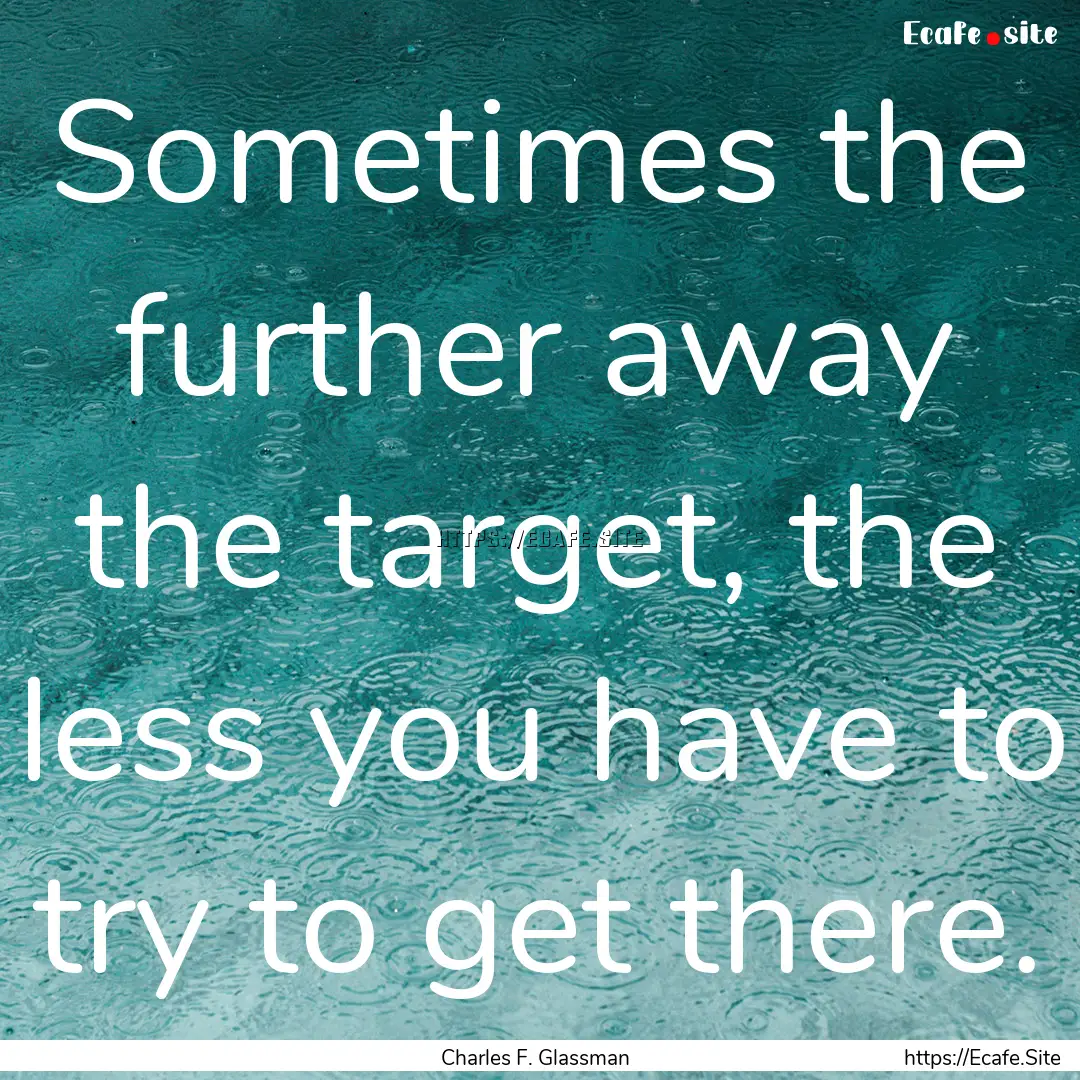 Sometimes the further away the target, the.... : Quote by Charles F. Glassman