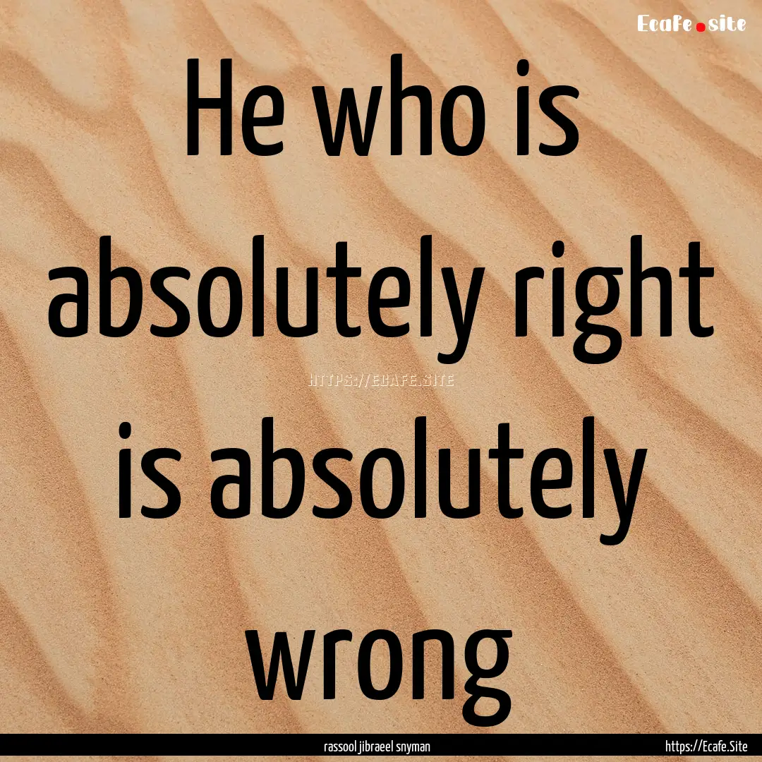 He who is absolutely right is absolutely.... : Quote by rassool jibraeel snyman