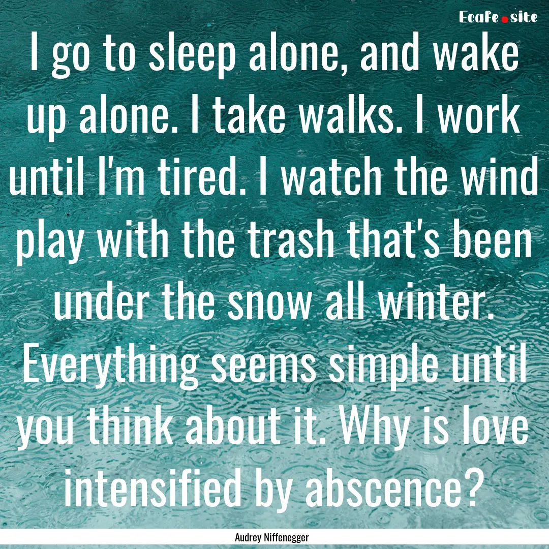 I go to sleep alone, and wake up alone. I.... : Quote by Audrey Niffenegger