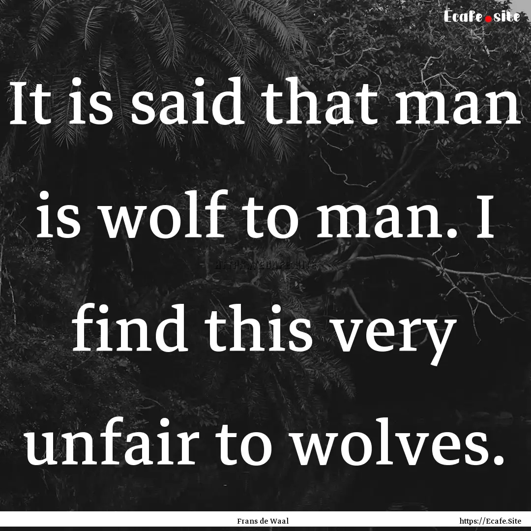 It is said that man is wolf to man. I find.... : Quote by Frans de Waal