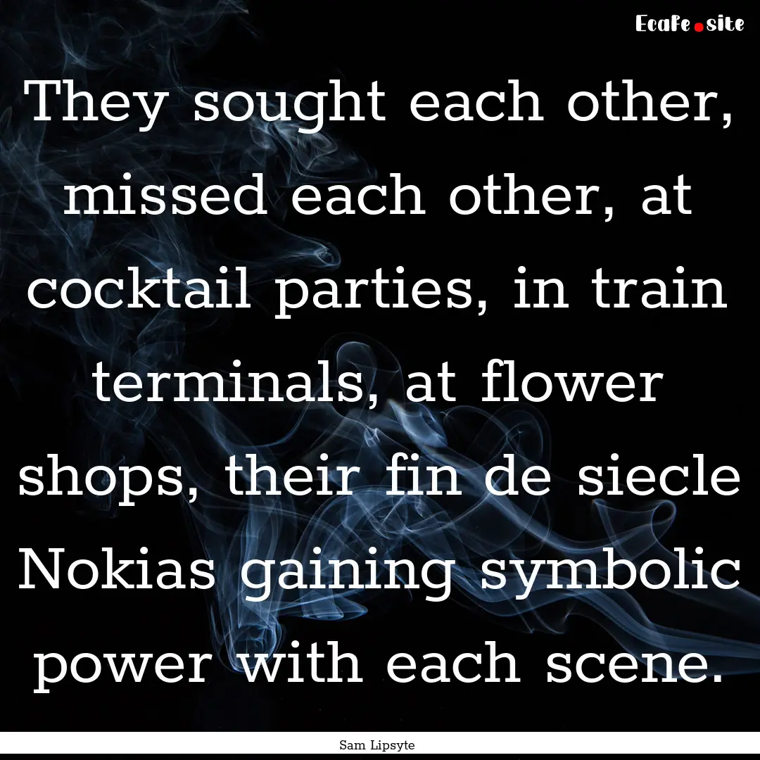 They sought each other, missed each other,.... : Quote by Sam Lipsyte