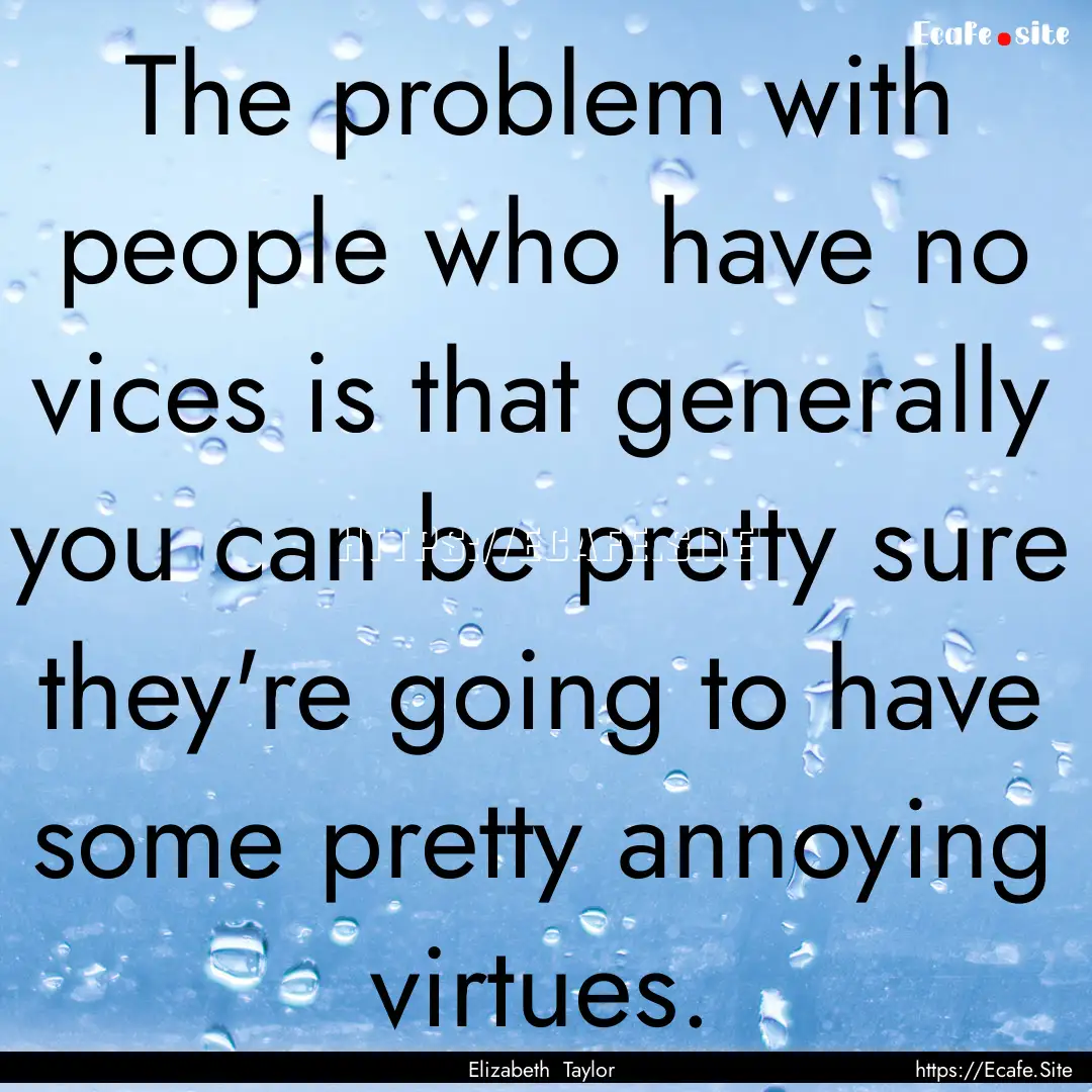 The problem with people who have no vices.... : Quote by Elizabeth Taylor