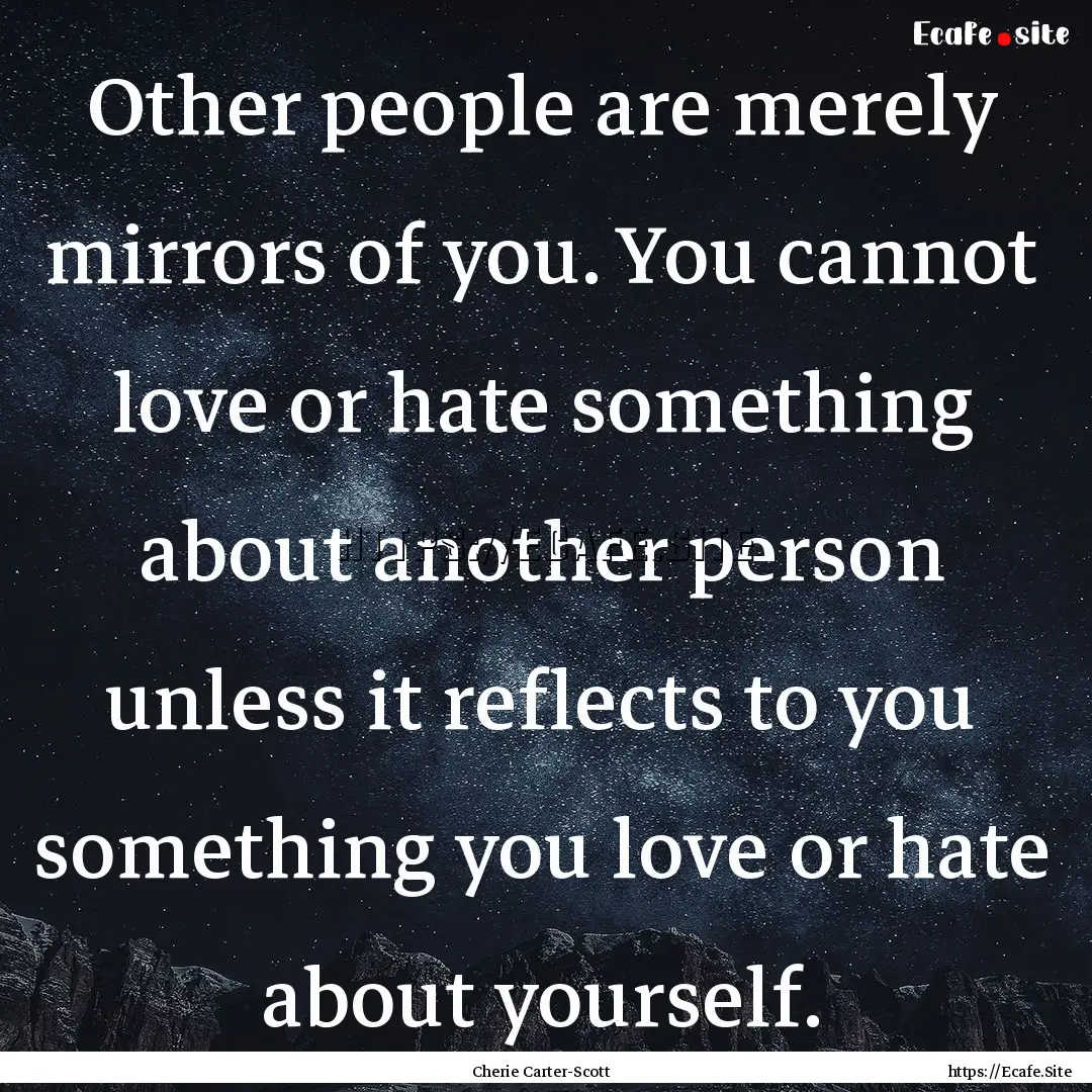 Other people are merely mirrors of you. You.... : Quote by Cherie Carter-Scott