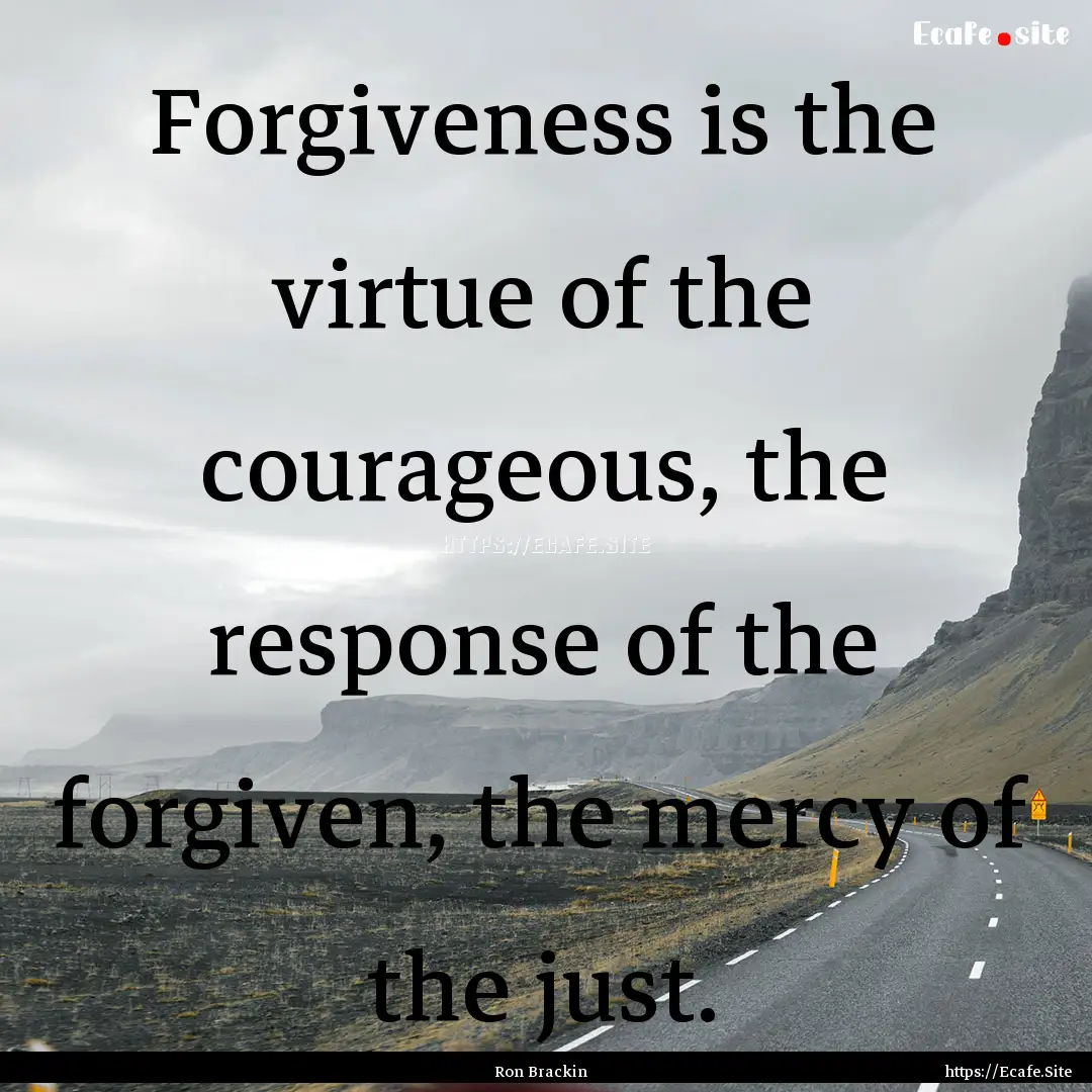 Forgiveness is the virtue of the courageous,.... : Quote by Ron Brackin