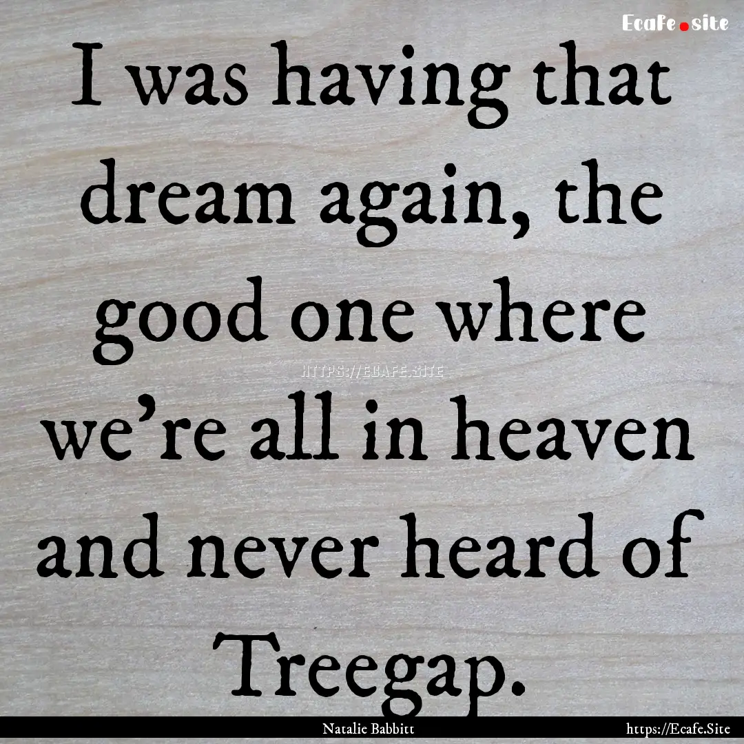 I was having that dream again, the good one.... : Quote by Natalie Babbitt