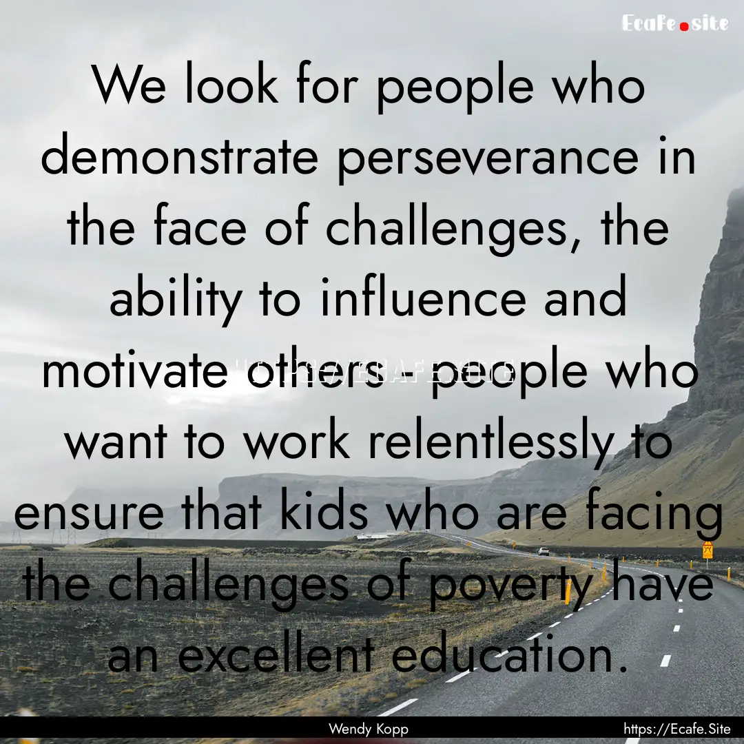 We look for people who demonstrate perseverance.... : Quote by Wendy Kopp