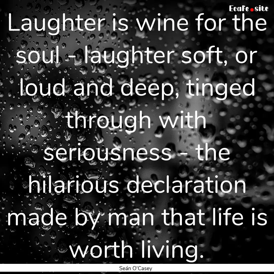 Laughter is wine for the soul - laughter.... : Quote by Seán O'Casey