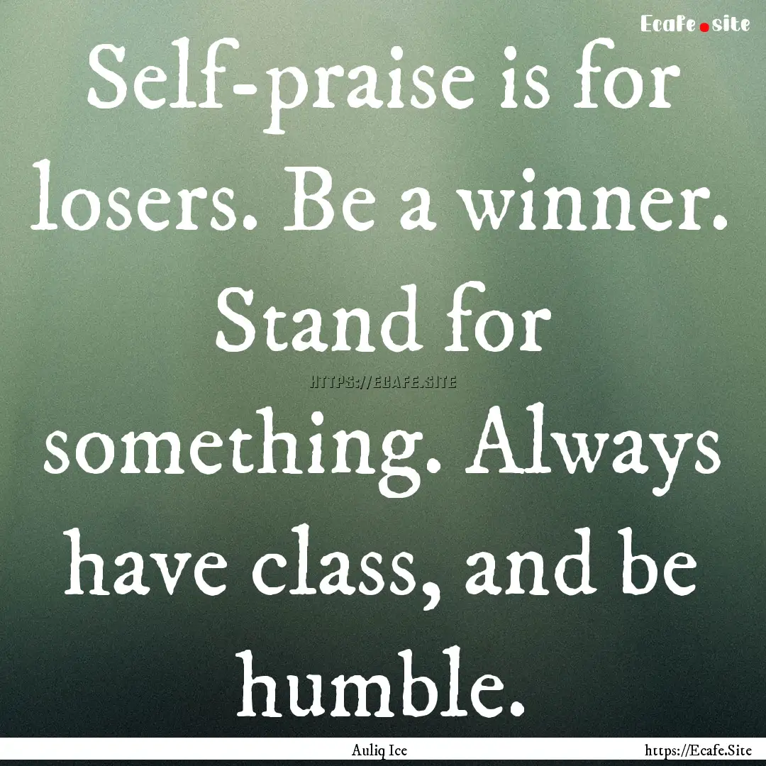 Self-praise is for losers. Be a winner. Stand.... : Quote by Auliq Ice