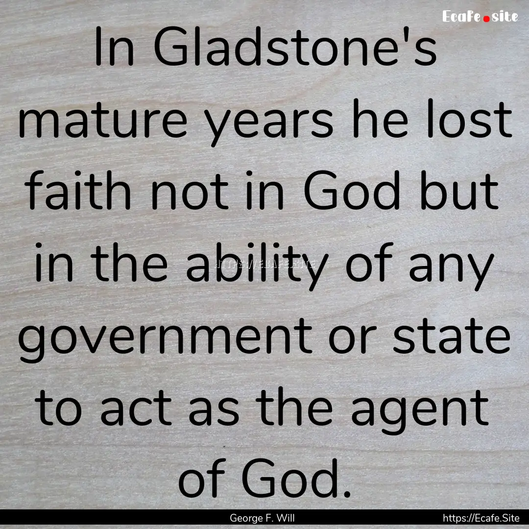 In Gladstone's mature years he lost faith.... : Quote by George F. Will