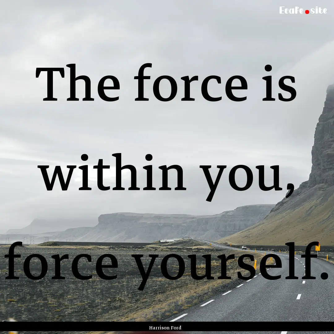 The force is within you, force yourself. : Quote by Harrison Ford