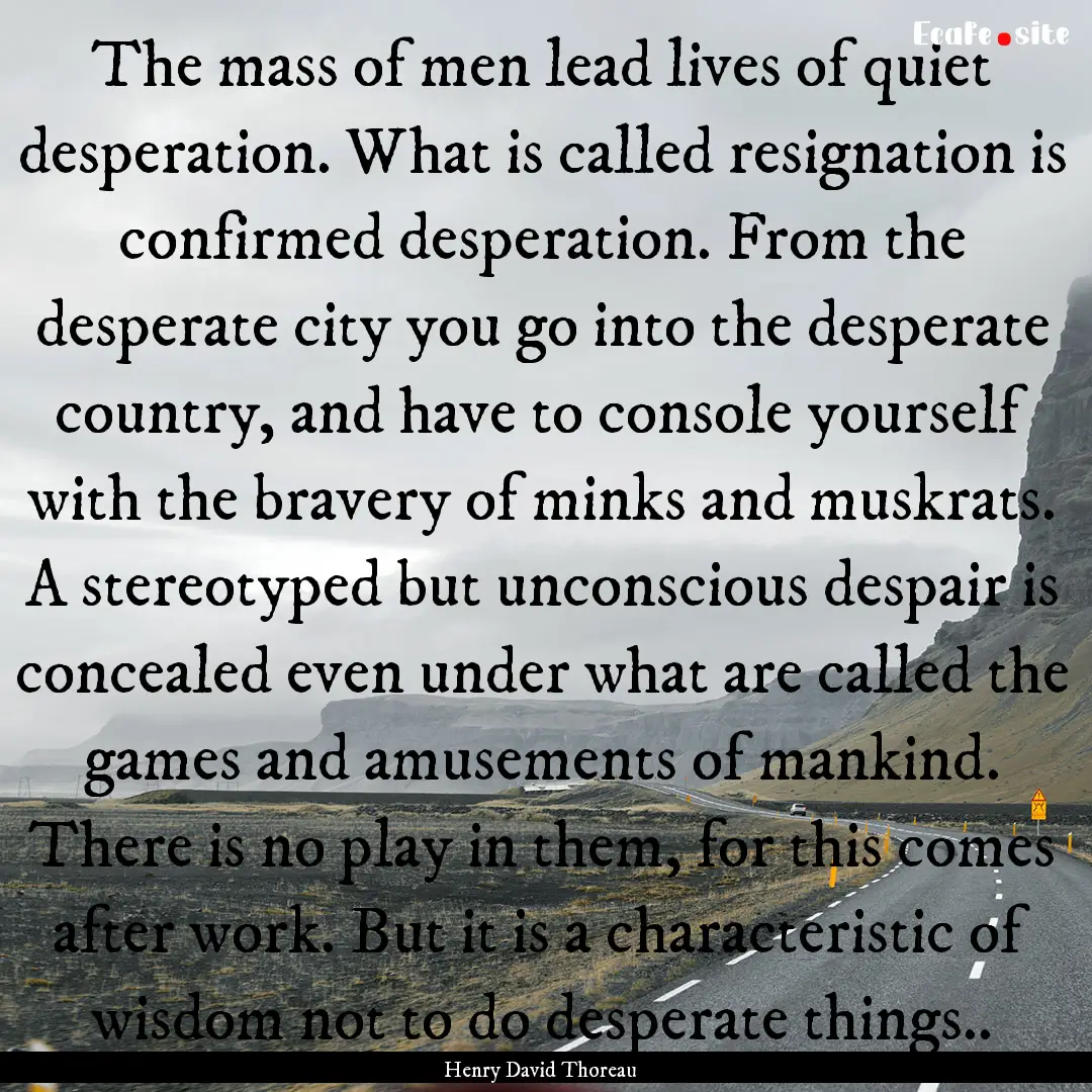 The mass of men lead lives of quiet desperation..... : Quote by Henry David Thoreau