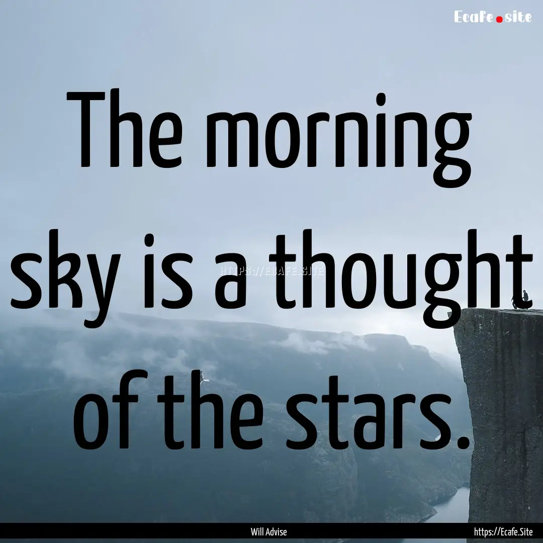 The morning sky is a thought of the stars..... : Quote by Will Advise