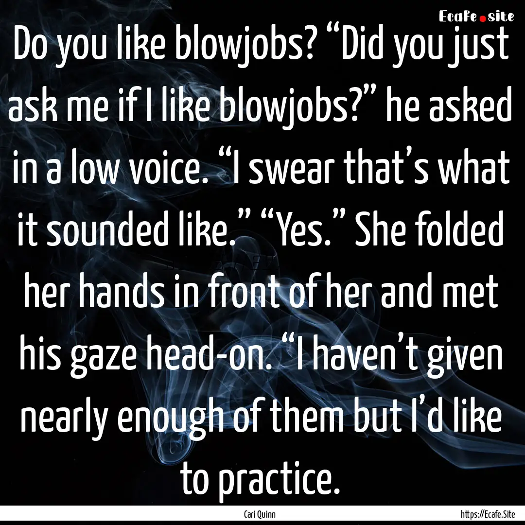 Do you like blowjobs? “Did you just ask.... : Quote by Cari Quinn