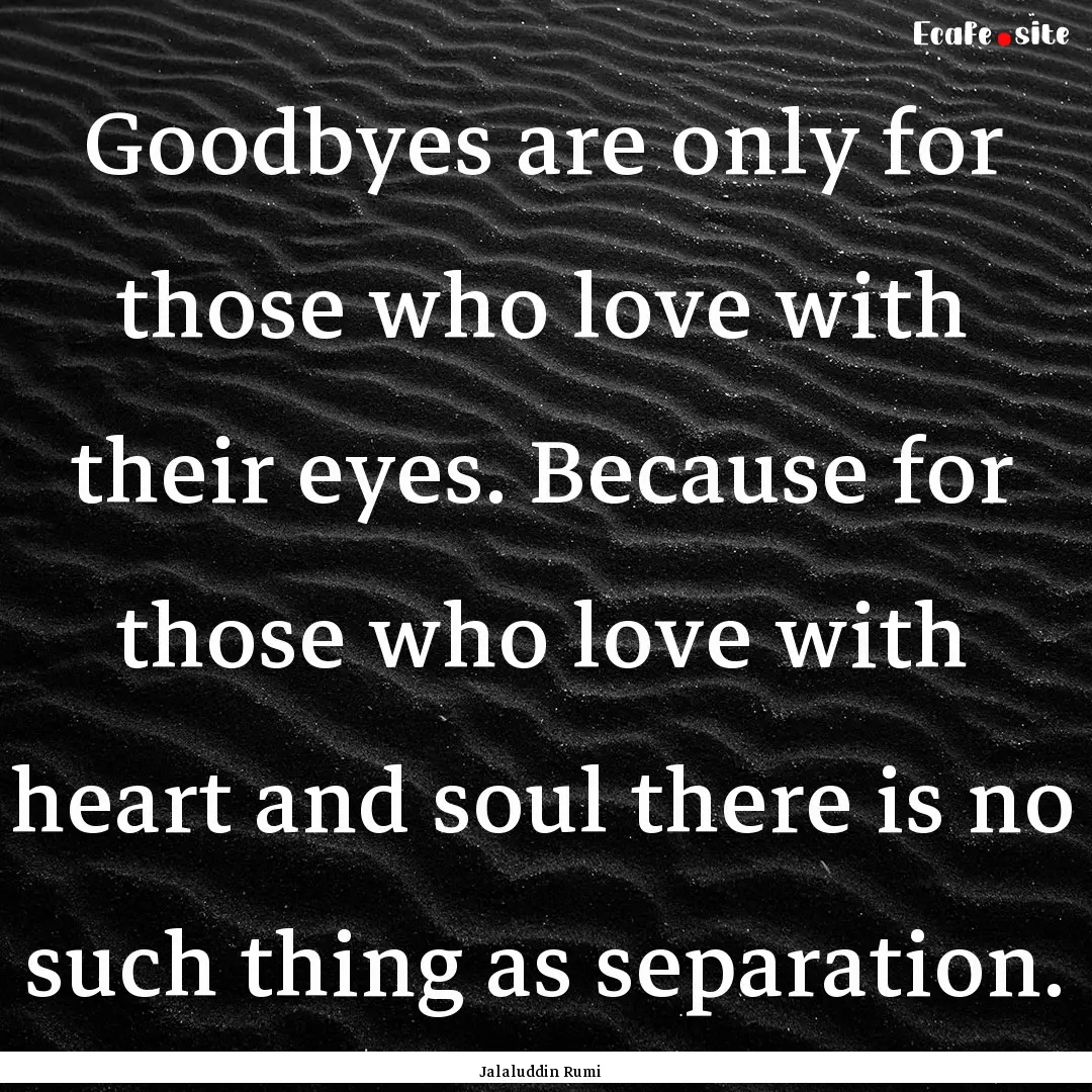 Goodbyes are only for those who love with.... : Quote by Jalaluddin Rumi