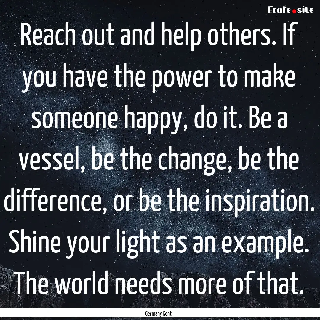 Reach out and help others. If you have the.... : Quote by Germany Kent