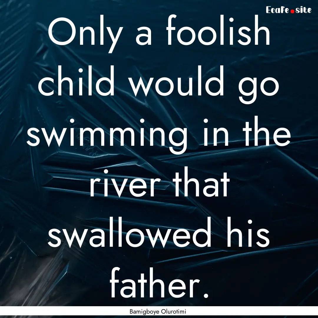 Only a foolish child would go swimming in.... : Quote by Bamigboye Olurotimi