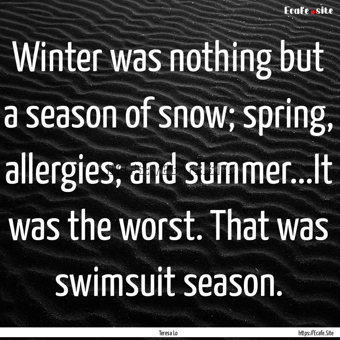 Winter was nothing but a season of snow;.... : Quote by Teresa Lo