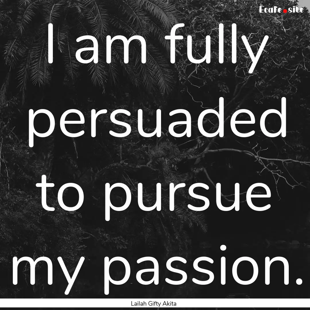 I am fully persuaded to pursue my passion..... : Quote by Lailah Gifty Akita